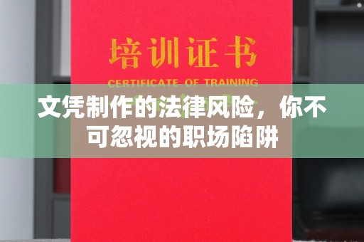 禹王台文凭制作的法律风险，你不可忽视的职场陷阱